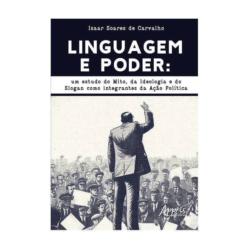 LINGUAGEM E PODER: UM ESTUDO DO MITO, DA IDEOLOGIA E DO SLOGAN COMO INTEGRANTES DA AÇÃO POLÍTICA