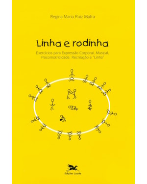 LINHA E RODINHA: EXERCÍCIOS PARA EXPRESSÃO CORPORAL, MUSICAL, PSICOMOTRICIDADE, RECREAÇÃO E