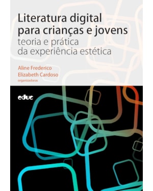 LITERATURA DIGITAL PARA CRIANÇAS E JOVENS - TEORIA E PRÁTICA DA EXPERIÊNCIA ESTÉTICA