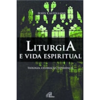 LITURGIA E VIDA ESPIRITUAL: TEOLOGIA, CELEBRAÇÃO, EXPERIÊNCIA