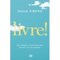 LIVRE!: O QUE O DEPENDENTE E SUA FAMÍLIA PRECISAM SABER PARA VENCER O VÍCIO E SUAS CONSEQUÊNCIAS