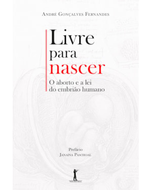 LIVRE PARA NASCER. O ABORTO E A LEI DO EMBRIÃO HUMANO