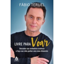 LIVRE PARA VOAR - DESCUBRA SUA VERDADEIRA ESSÊNCIA E FAÇA SUA VIDA GANHAR UMA NOVA DIMENSÃO