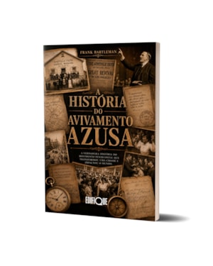 Livro A História Do Avivamento Azusa - Frank Bartleman: A Verdadeira História Do Movimento Pentecostal Que Transformou Uma Cidade E Impactou O Mundo