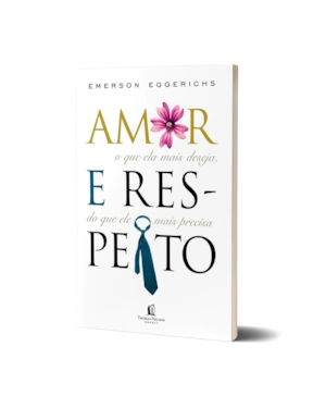 Livro Amor E Respeito - Emerson Eggerichs: O Que Ela Mais Deseja, Do Que Ele Mais Precisa