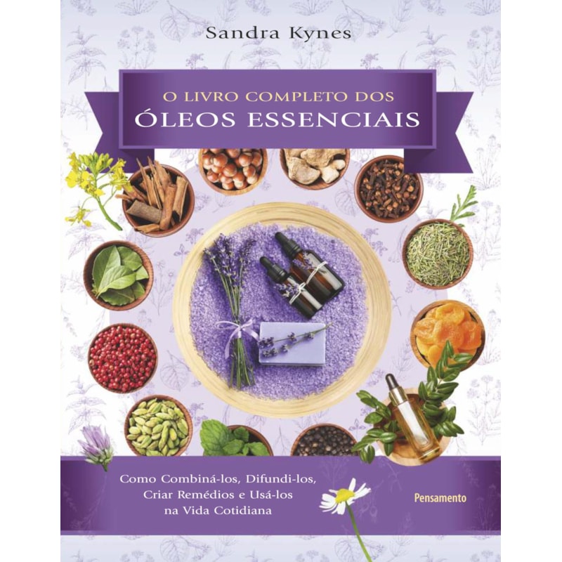 Livro completo dos óleos essenciais: como combiná-los, difundi-los, criar remédios e usá-los na vida cotidiana