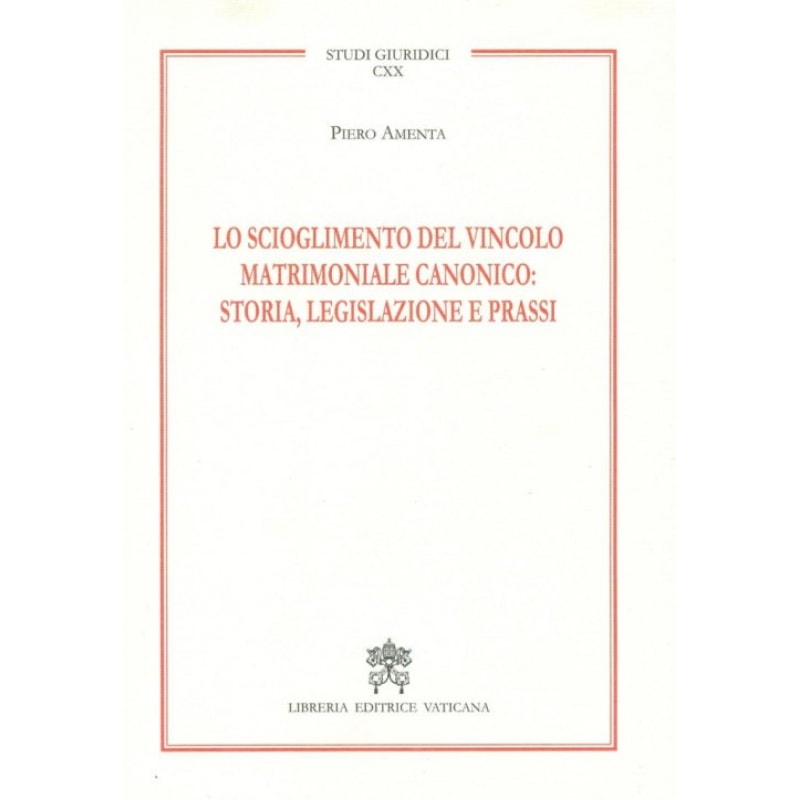 LO SCIOGLIMENTO DEL VINCOLO MATRIMONIALE CANONICO STORIA, LEGISLAZIONE E PRASSI