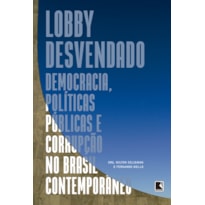 LOBBY DESVENDADO: :DEMOCRACIA, POLÍTICAS PÚBLICAS E CORRUPÇÃO NO BRASIL CONTEMPORÂNEO