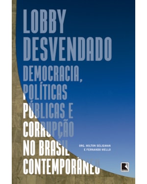 LOBBY DESVENDADO: :DEMOCRACIA, POLÍTICAS PÚBLICAS E CORRUPÇÃO NO BRASIL CONTEMPORÂNEO