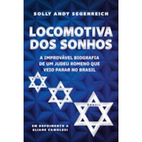 LOCOMOTIVA DOS SONHOS: A IMPROVÁVEL BIOGRAFIA DE UM JUDEU ROMENO QUE VEIO PARAR NO BRASIL