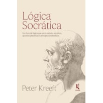 LÓGICA SOCRÁTICA: UM LIVRO DE LÓGICA QUE USA O MÉTODO SOCRÁTICO, QUESTÕES PLATÔNICAS E PRINCÍPIOS ARISTOTÉLICOS