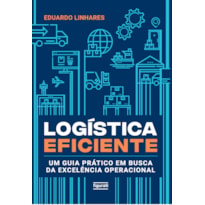 LOGÍSTICA EFICIENTE: UM GUIA PRÁTICO EM BUSCA DA EXCELÊNCIA OPERACIONAL