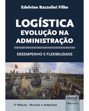 LOGÍSTICA - EVOLUÇÃO NA ADMINISTRAÇÃO - DESEMPENHO E FLEXIBILIDADE