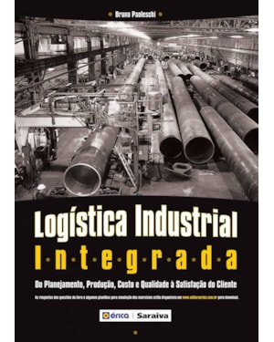 LOGÍSTICA INDUSTRIAL INTEGRADA: DO PLANEJAMENTO, PRODUÇÃO, CUSTO E QUALIDADE À SATISFAÇÃO DO CLIENTE