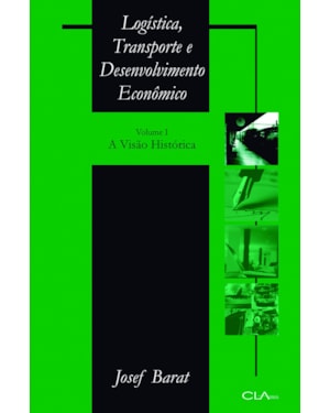 LOGÍSTICA, TRANSPORTE E DESENVOLVIMENTO ECONÔMICO: VOLUME I: A VISÃO HISTÓRICA