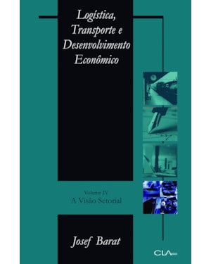LOGÍSTICA, TRANSPORTE E DESENVOLVIMENTO ECONÔMICO: VOLUME IV: A VISÃO SETORIAL