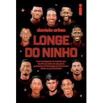 LONGE DO NINHO: UMA INVESTIGAÇÃO DO INCÊNDIO QUE DEU FIM AO SONHO DE DEZ JOVENS PROMESSAS DO FLAMENGO DE SE TORNAREM ÍDOLOS NO PAÍS DO FUTEBOL