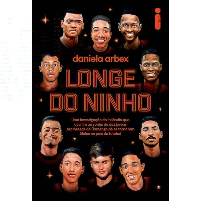 LONGE DO NINHO: VENCEDOR JABUTI 2025 - UMA INVESTIGAÇÃO DO INCÊNDIO QUE DEU FIM AO SONHO DE DEZ JOVENS PROMESSAS DO FLAMENGO DE SE TORNAREM ÍDOLOS NO PAÍS DO FUTEBOL