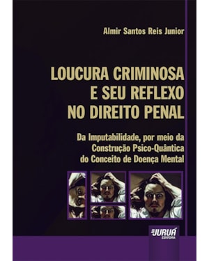 LOUCURA CRIMINOSA E SEU REFLEXO NO DIREITO PENAL - DA IMPUTABILIDADE, POR MEIO DA CONSTRUÇÃO PSICO-QUÂNTICA DO CONCEITO DE DOENÇA MENTAL
