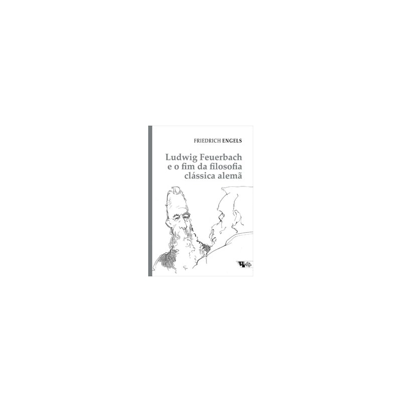 Ludwig Feuerbach e o fim da filosofia clássica alemã: acompanhado de Sobre a história do cristianismo primitivo e Teses sobre Feuerbach