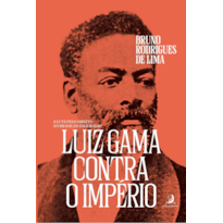 LUIZ GAMA CONTRA O IMPÉRIO: A LUTA PELO DIREITO NO BRASIL DA ESCRAVIDÃO 2ª EDIÇÃO