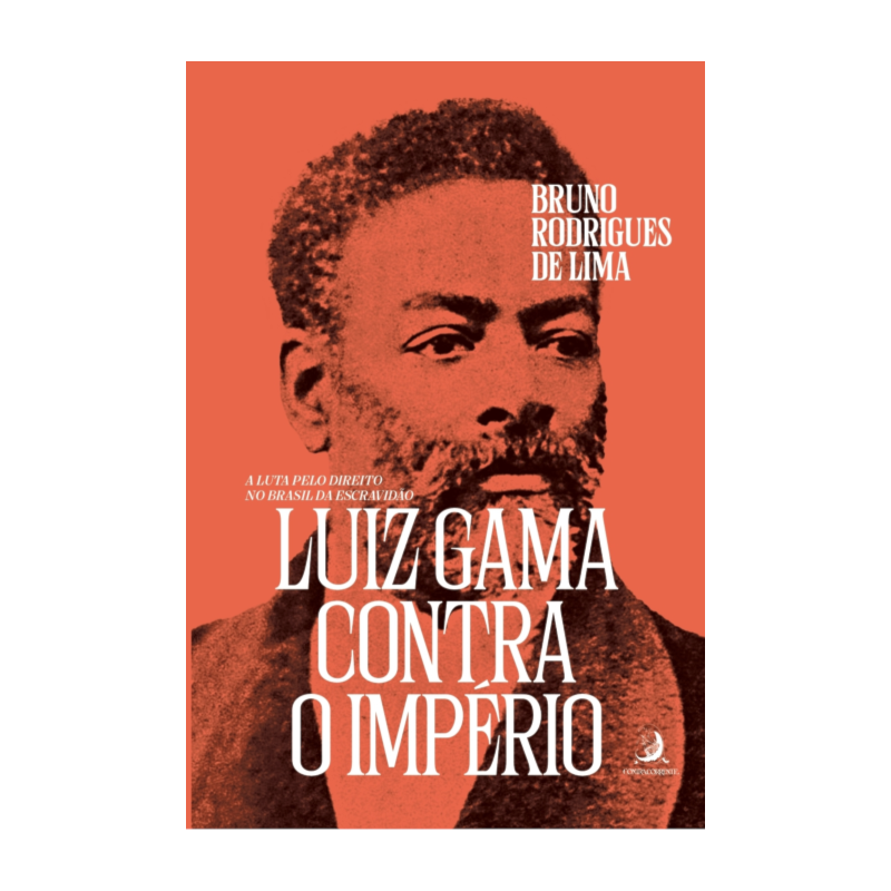 LUIZ GAMA CONTRA O IMPÉRIO: A LUTA PELO DIREITO NO BRASIL DA ESCRAVIDÃO 2ª EDIÇÃO