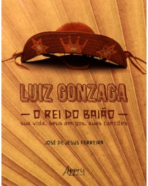 LUIZ GONZAGA, O REI DO BAIÃO: SUA VIDA, SEUS AMIGOS, SUAS CANÇÕES