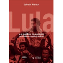 LULA E A POLÍTICA DA ASTÚCIA: DE METALÚRGICO A PRESIDENTE DO BRASIL