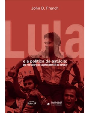 LULA E A POLÍTICA DA ASTÚCIA: DE METALÚRGICO A PRESIDENTE DO BRASIL
