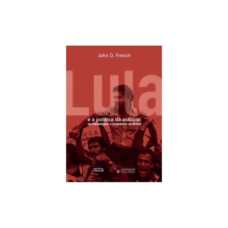 LULA E A POLÍTICA DA ASTÚCIA: DE METALÚRGICO A PRESIDENTE DO BRASIL