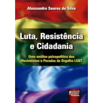 LUTA, RESISTÊNCIA E CIDADANIA - UMA ANÁLISE PSICOPOLÍTICA DOS MOVIMENTOS E PARADAS DO ORGULHO LGBT