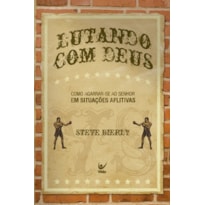 LUTANDO COM DEUS: COMO AGARRAR-SE AO SENHOR EM SITUAÇÕES AFLITIVAS