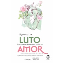 LUTO É OUTRA PALAVRA PARA FALAR DE AMOR: CINCO FORMAS DE HONRAR A VIDA DE QUEM VAI E DE QUEM FICA APÓS UMA PERDA