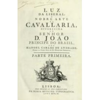 LUZ DA LIBERAL, E NOBRE ARTE DA CAVALLARIA, OFERECIDA AO SENHOR D. JOÃO PRÍNCIPE DO BRAZIL