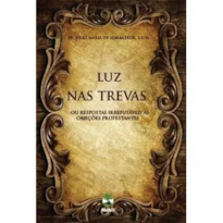 LUZ NAS TREVAS OU RESPOSTAS IRREFUTÁVEIS ÀS OBJEÇÕES PROTESTANTES