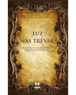LUZ NAS TREVAS OU RESPOSTAS IRREFUTÁVEIS ÀS OBJEÇÕES PROTESTANTES