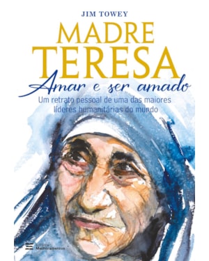 MADRE TERESA - AMAR E SER AMADO: UM RETRATO PESSOAL DE UMA DAS MAIORES LÍDERES HUMANITÁRIAS DO MUNDO