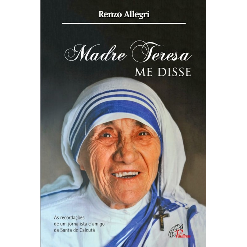 MADRE TERESA ME DISSE: AS RECORDAÇÕES DE UM JORNALISTA E AMIGO DE SANTA DE CALCUTÁ