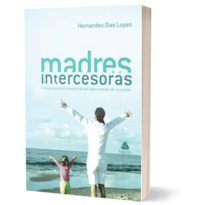 MADRES INTERCESORAS: CONQUISTANDO EL CORAZÓN DE LOS HIJOS A TRAVÉS DE LA ORACIÓN - (VERSIÓN EN ESPAÑOL)