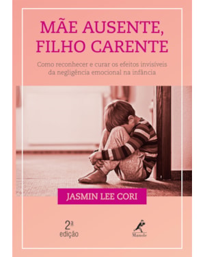 Mãe ausente, filho carente: como reconhecer e curar os efeitos invisíveis da negligência emocional na infância