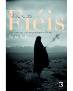 MÃE DOS FIÉIS: UM ROMANCE SOBRE O NASCIMENTO DO ISLÃ: UM ROMANCE SOBRE O NASCIMENTO DO ISLÃ