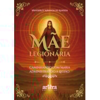 MÃE LEGIONÁRIA: CAMINHANDO COM MARIA ADMINISTRANDO A LEGIÃO