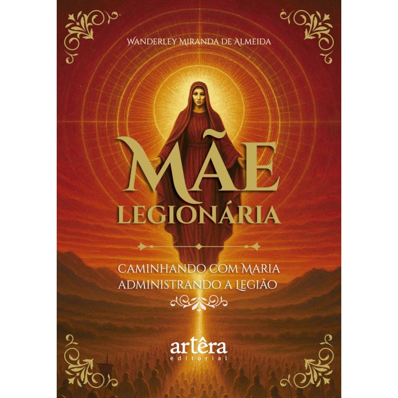 MÃE LEGIONÁRIA: CAMINHANDO COM MARIA ADMINISTRANDO A LEGIÃO