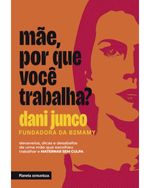 MÃE, POR QUE VOCÊ TRABALHA?: DEVANEIOS, DICAS E DESABAFOS DE UMA MÃE QUE ESCOLHEU TRABALHAR E MATERNAR SEM CULPA