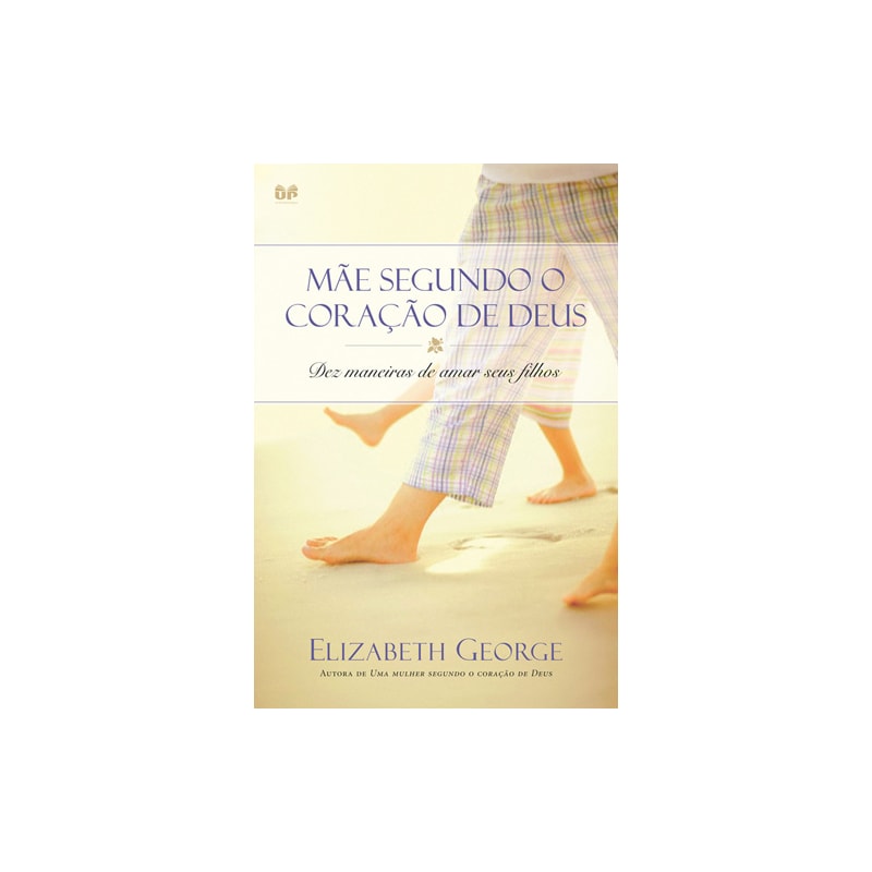 MÃE SEGUNDO O CORAÇÃO DE DEUS: DEZ MANEIRAS DE AMAR SEUS FILHOS
