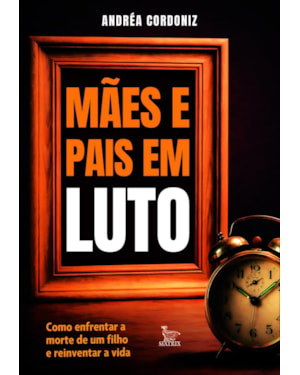 MÃES E PAIS EM LUTO: COMO ENFRENTAR A MORTE DE UM FILHO E REINVENTAR A VIDA.