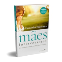 MÃES INTERCESSORAS: CONQUISTANDO O CORAÇÃO DOS FILHOS ATRAVÉS DA ORAÇÃO
