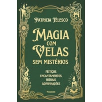 Magia com velas sem mistérios: Feitiços, encantamentos, rituais, adivinhações