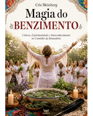 Magia do Benzimento: Ciência, Espiritualidade e Autoconhecimento no Caminho da Benzedeira