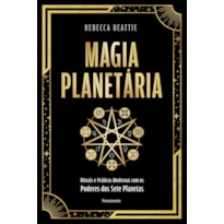 Magia planetária: Rituais e práticas modernas com os poderes dos sete planetas
